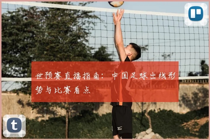 世预赛直播指南：中国足球出线形势与比赛看点