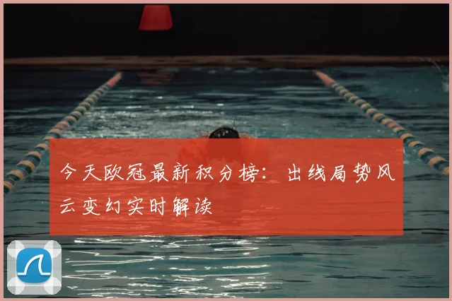 今天欧冠最新积分榜：出线局势风云变幻实时解读