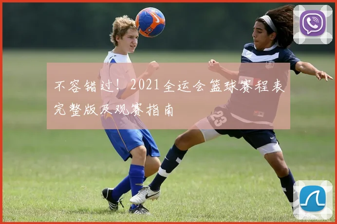 不容错过！2021全运会篮球赛程表完整版及观赛指南