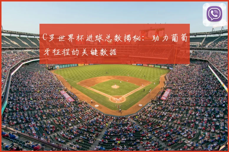 C罗世界杯进球总数揭秘：助力葡萄牙征程的关键数据