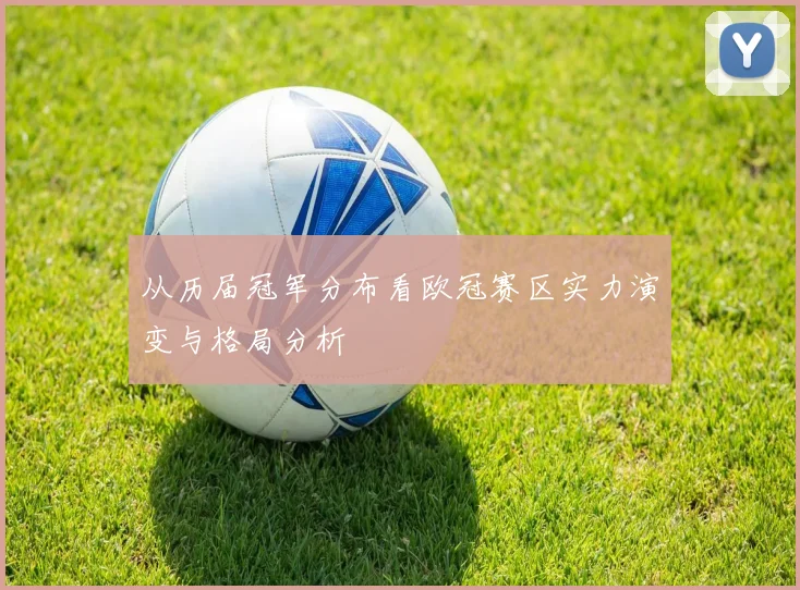 从历届冠军分布看欧冠赛区实力演变与格局分析