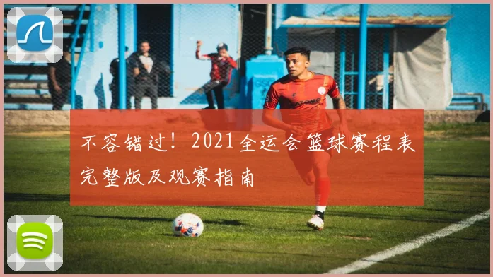 不容错过！2021全运会篮球赛程表完整版及观赛指南