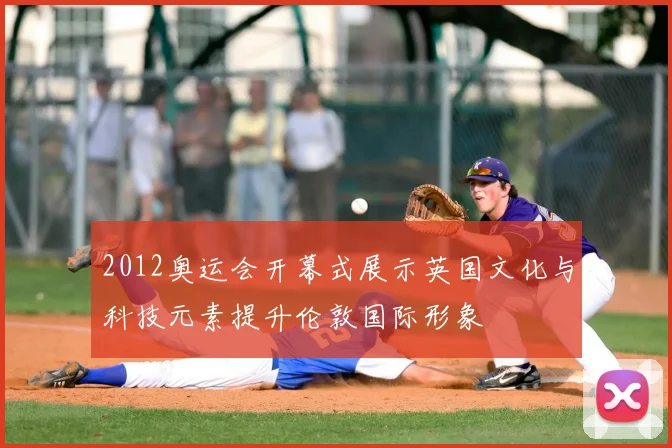 2012奥运会开幕式展示英国文化与科技元素提升伦敦国际形象