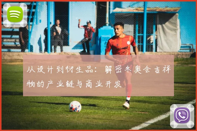 从设计到衍生品：解密冬奥会吉祥物的产业链与商业开发