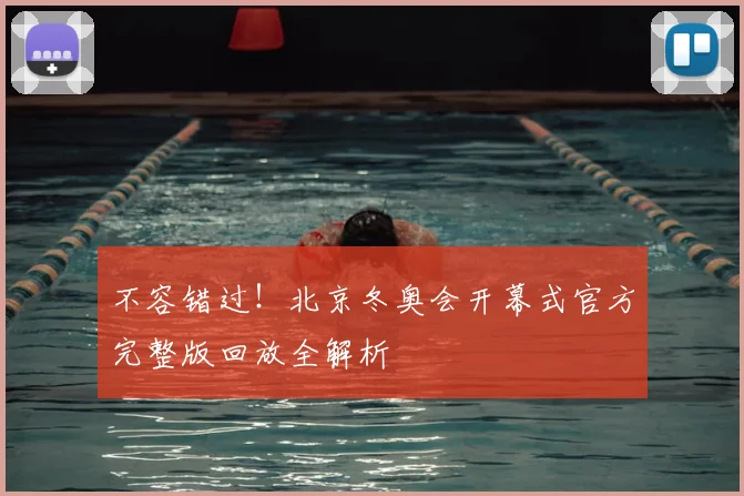 不容错过！北京冬奥会开幕式官方完整版回放全解析