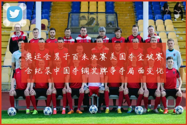 奥运会男子百米决赛美国夺金破赛会纪录中国夺铜奖牌争夺局面变化