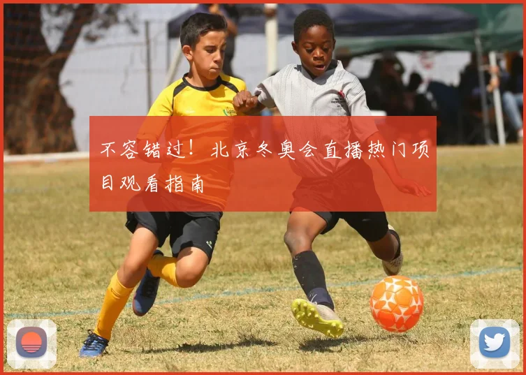 不容错过！北京冬奥会直播热门项目观看指南