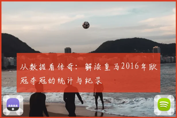 从数据看传奇：解读皇马2016年欧冠夺冠的统计与纪录